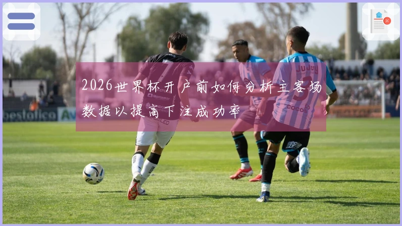 2026世界杯开户前如何分析主客场数据以提高下注成功率