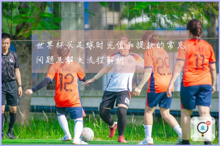 世界杯买足球时充值和提款的常见问题及解决流程解析